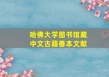 哈佛大学图书馆藏中文古籍善本文献