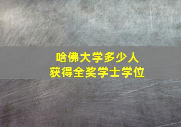 哈佛大学多少人获得全奖学士学位