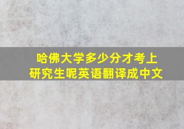 哈佛大学多少分才考上研究生呢英语翻译成中文