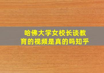 哈佛大学女校长谈教育的视频是真的吗知乎