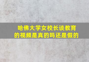 哈佛大学女校长谈教育的视频是真的吗还是假的