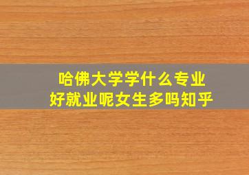 哈佛大学学什么专业好就业呢女生多吗知乎