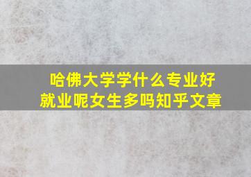 哈佛大学学什么专业好就业呢女生多吗知乎文章