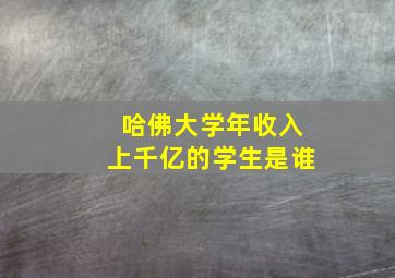 哈佛大学年收入上千亿的学生是谁