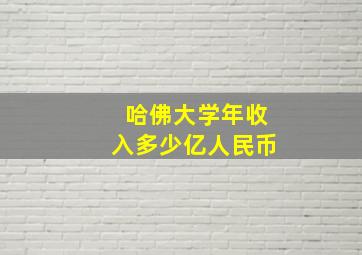 哈佛大学年收入多少亿人民币