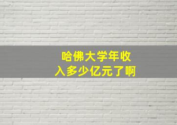 哈佛大学年收入多少亿元了啊