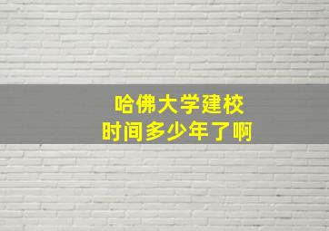 哈佛大学建校时间多少年了啊