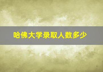 哈佛大学录取人数多少