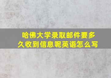 哈佛大学录取邮件要多久收到信息呢英语怎么写