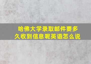 哈佛大学录取邮件要多久收到信息呢英语怎么说