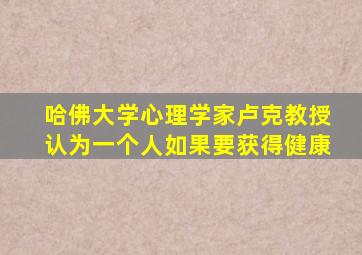 哈佛大学心理学家卢克教授认为一个人如果要获得健康