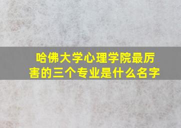 哈佛大学心理学院最厉害的三个专业是什么名字