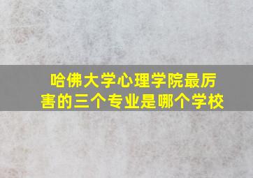 哈佛大学心理学院最厉害的三个专业是哪个学校