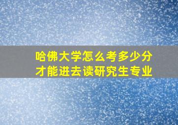 哈佛大学怎么考多少分才能进去读研究生专业