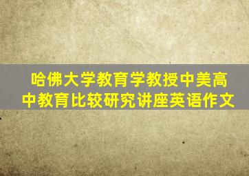 哈佛大学教育学教授中美高中教育比较研究讲座英语作文