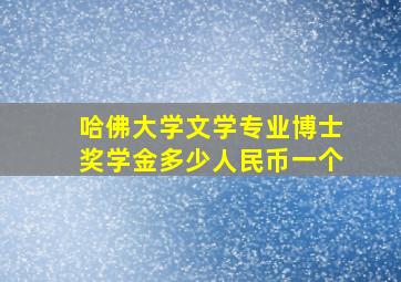 哈佛大学文学专业博士奖学金多少人民币一个