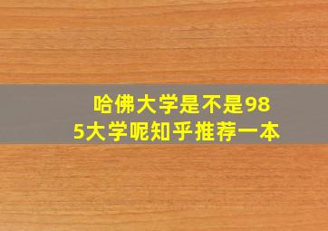 哈佛大学是不是985大学呢知乎推荐一本