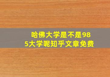 哈佛大学是不是985大学呢知乎文章免费