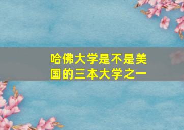 哈佛大学是不是美国的三本大学之一