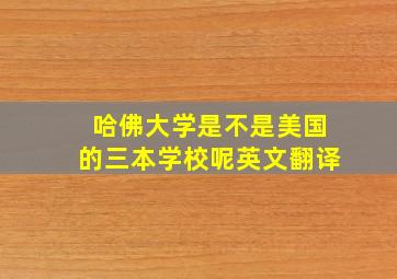 哈佛大学是不是美国的三本学校呢英文翻译