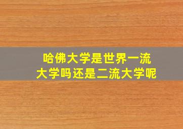 哈佛大学是世界一流大学吗还是二流大学呢