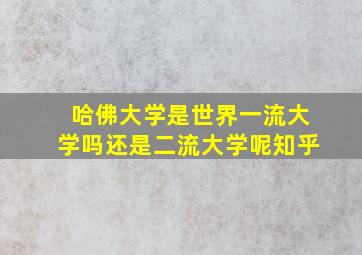 哈佛大学是世界一流大学吗还是二流大学呢知乎