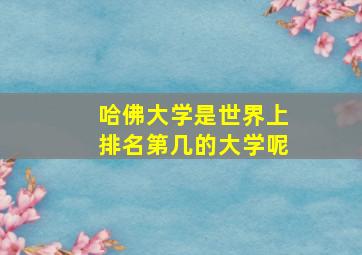 哈佛大学是世界上排名第几的大学呢