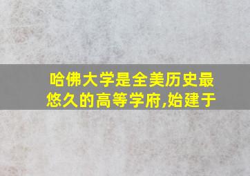 哈佛大学是全美历史最悠久的高等学府,始建于