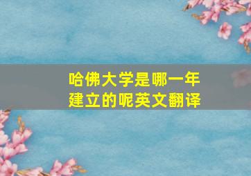 哈佛大学是哪一年建立的呢英文翻译