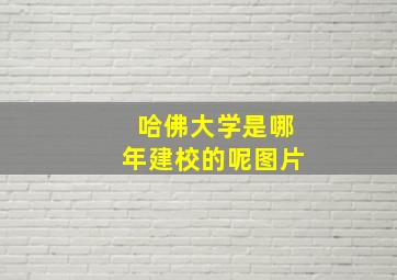 哈佛大学是哪年建校的呢图片