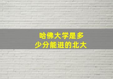 哈佛大学是多少分能进的北大