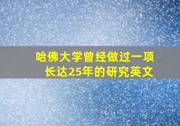 哈佛大学曾经做过一项长达25年的研究英文