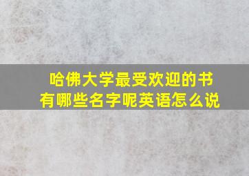 哈佛大学最受欢迎的书有哪些名字呢英语怎么说