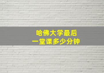 哈佛大学最后一堂课多少分钟