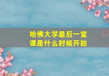 哈佛大学最后一堂课是什么时候开始