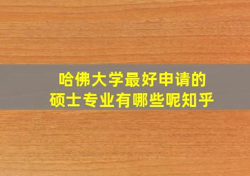 哈佛大学最好申请的硕士专业有哪些呢知乎