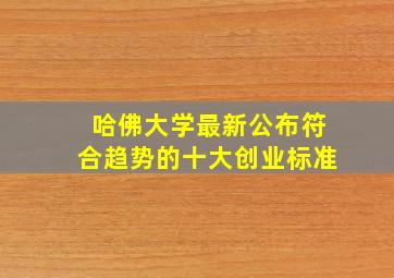 哈佛大学最新公布符合趋势的十大创业标准