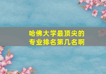 哈佛大学最顶尖的专业排名第几名啊