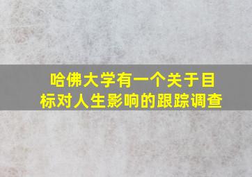 哈佛大学有一个关于目标对人生影响的跟踪调查