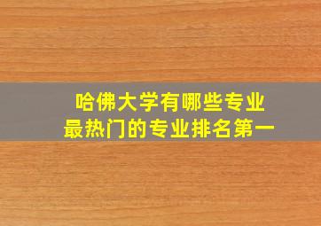 哈佛大学有哪些专业最热门的专业排名第一