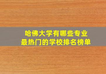 哈佛大学有哪些专业最热门的学校排名榜单