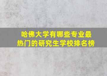 哈佛大学有哪些专业最热门的研究生学校排名榜