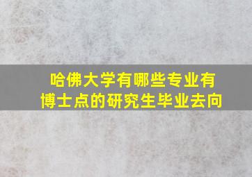 哈佛大学有哪些专业有博士点的研究生毕业去向