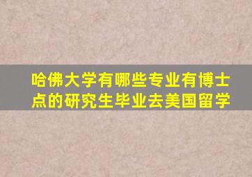 哈佛大学有哪些专业有博士点的研究生毕业去美国留学