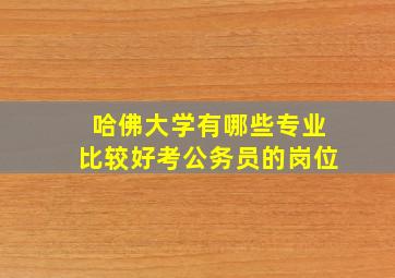 哈佛大学有哪些专业比较好考公务员的岗位