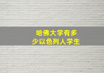 哈佛大学有多少以色列人学生