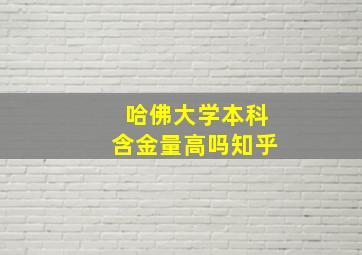 哈佛大学本科含金量高吗知乎