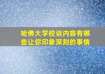 哈佛大学校训内容有哪些让你印象深刻的事情