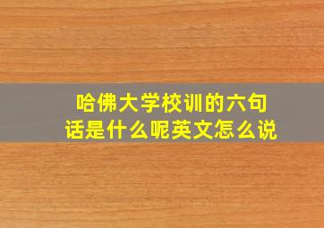 哈佛大学校训的六句话是什么呢英文怎么说