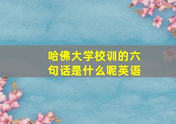 哈佛大学校训的六句话是什么呢英语